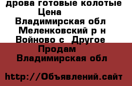 дрова готовые колотые › Цена ­ 1 000 - Владимирская обл., Меленковский р-н, Войново с. Другое » Продам   . Владимирская обл.